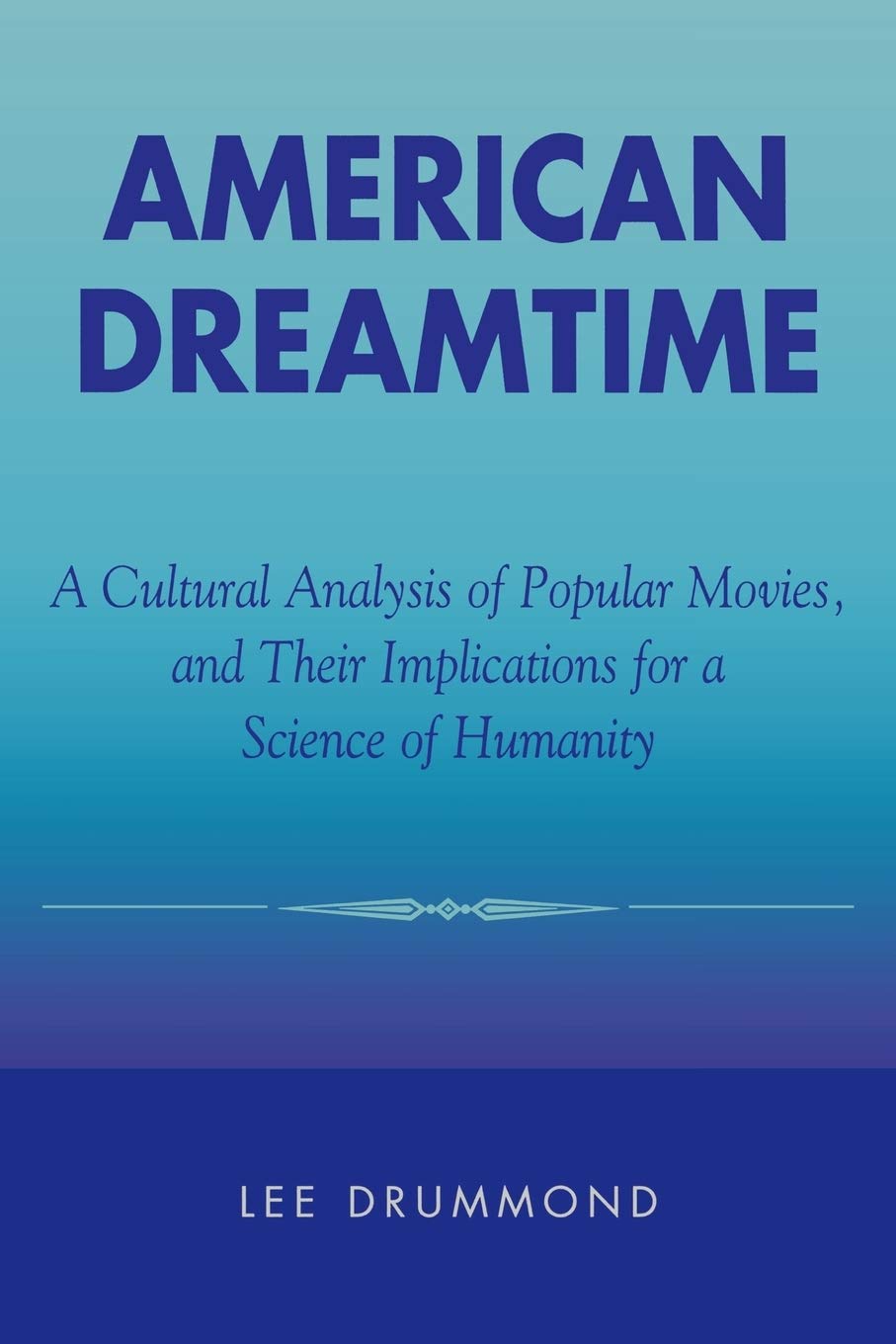 American Dreamtime: A Cultural Analysis Of Popular Movies, And Their Implications For A Science Of Humanity,Used