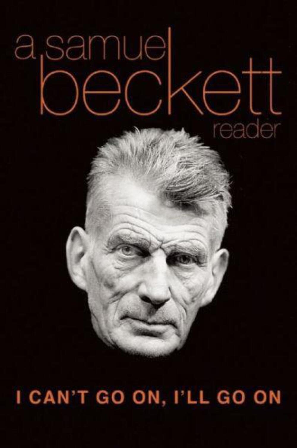 I Can'T Go On, I'Ll Go On: A Samuel Beckett Reader