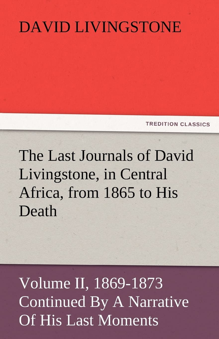 The Last Journals of David Livingstone, in Central Africa, from 1865 to His Death, Volume II (of 2), 18691873 Continued by a Na,Used