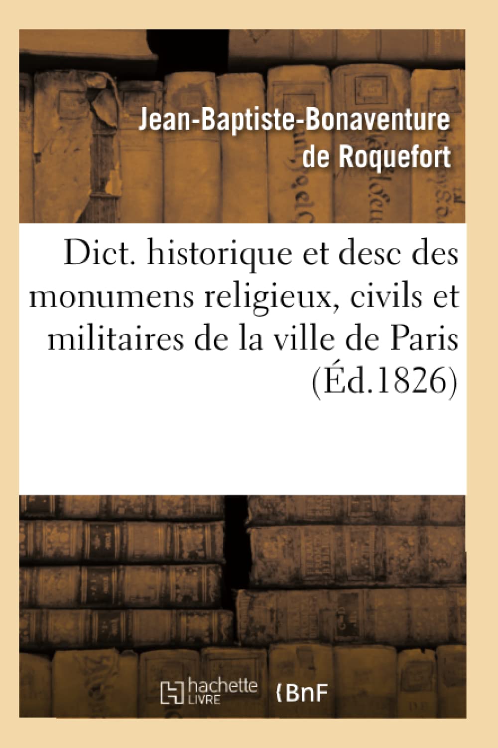 Dict. Historique Et Desc Des Monumens Religieux, Civils Et Militaires De La Ville De Paris (D.1826) (Arts) (French Edition),New