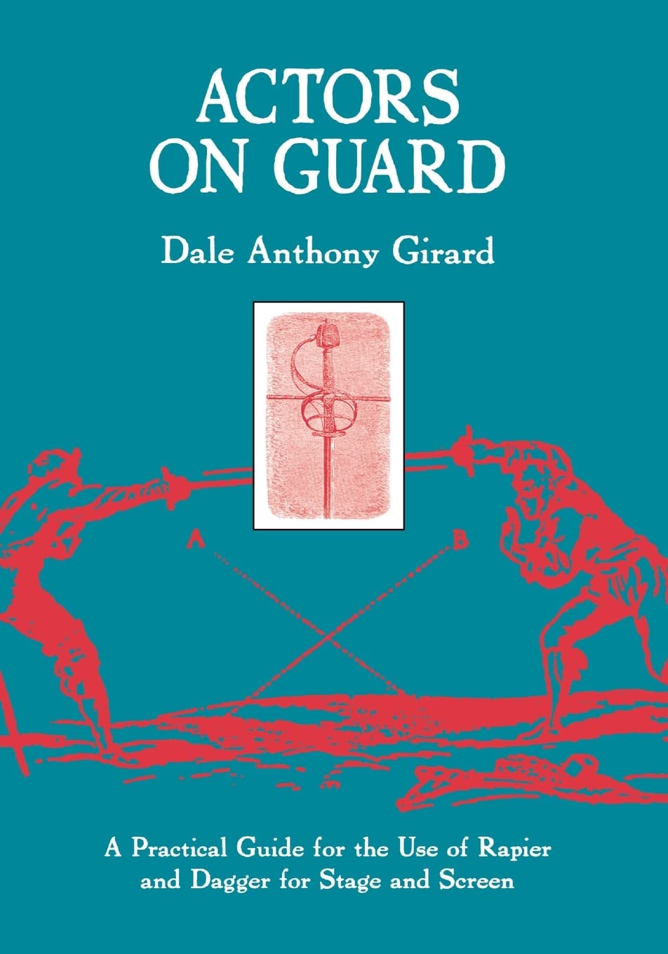 Actors On Guard: A Practical Guide For The Use Of The Rapier And Dagger For Stage And Screen,New