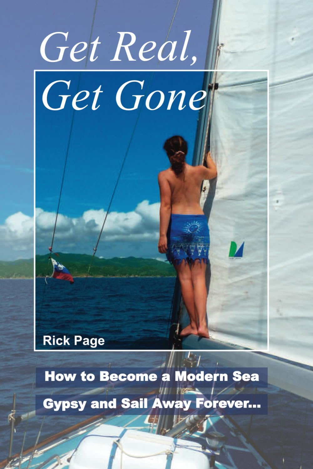 Get Real, Get Gone: How To Become A Modern Sea Gypsy And Sail Away Forever