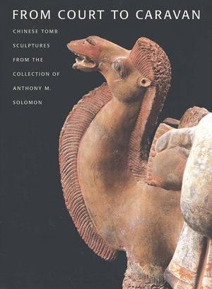 From Court to Caravan: Chinese Tomb Sculptures from the Collection of Anthony M. Solomon,New
