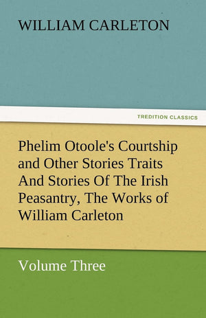 Phelim Otoole's Courtship and Other Stories Traits and Stories of the Irish Peasantry, the Works of William Carleton, Volume Thr,Used
