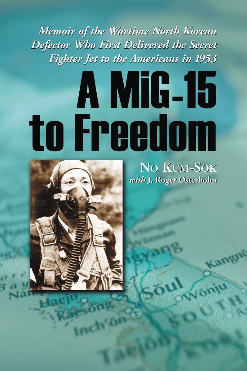 A Mig15 To Freedom: Memoir Of The Wartime North Korean Defector Who First Delivered The Secret Fighter Jet To The Americans In
