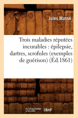 Trois Maladies Rputes Incurables: Pilepsie, Dartres, Scrofules (Exemples De Gurison) (D.1861) (Sciences) (French Editi,New