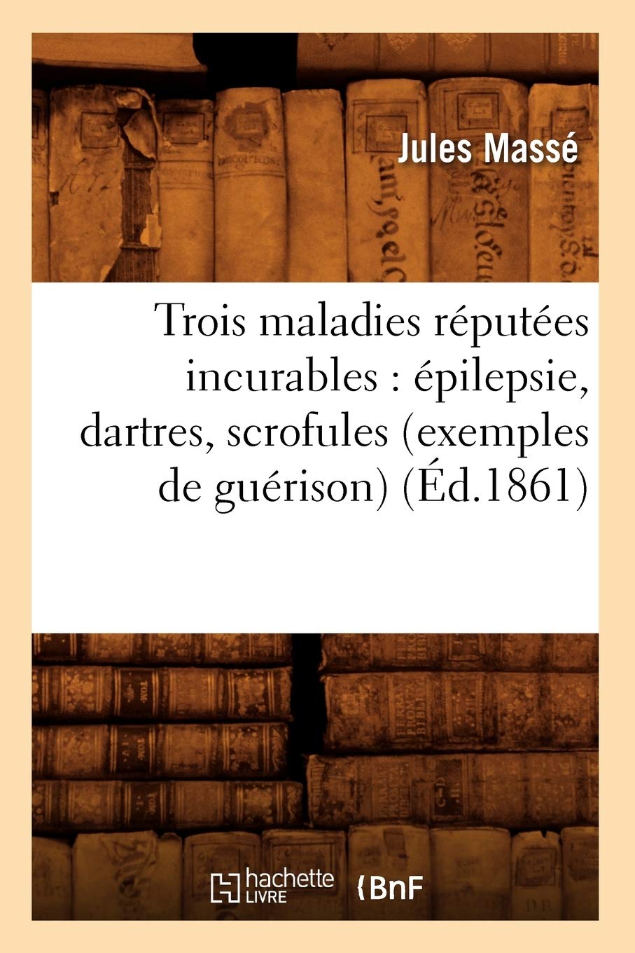 Trois Maladies Rputes Incurables: Pilepsie, Dartres, Scrofules (Exemples De Gurison) (D.1861) (Sciences) (French Editi,New