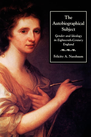 The Autobiographical Subject: Gender And Ideology In Eighteenthcentury England,New