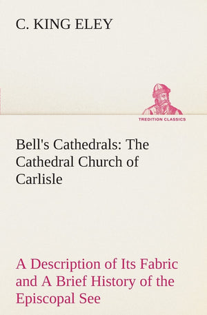 Bell's Cathedrals: The Cathedral Church of Carlisle A Description of Its Fabric and A Brief History of the Episcopal See,Used