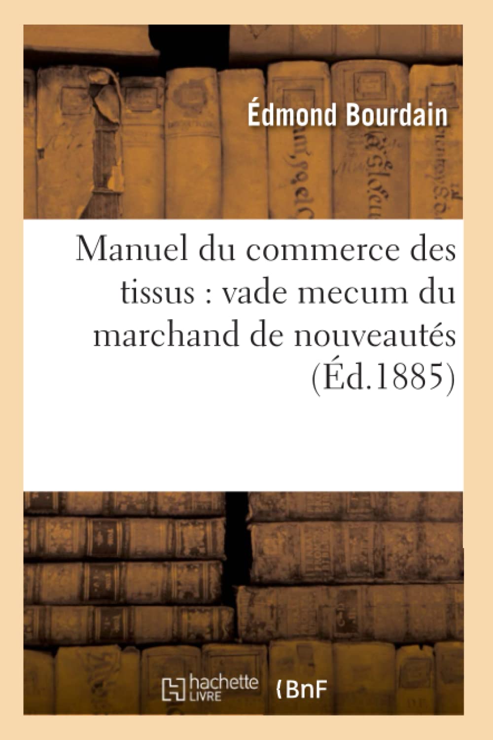 Manuel Du Commerce Des Tissus: Vade Mecum Du Marchand De Nouveauts (D.1885) (Sciences Sociales) (French Edition),New