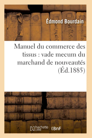 Manuel Du Commerce Des Tissus: Vade Mecum Du Marchand De Nouveauts (D.1885) (Sciences Sociales) (French Edition),New