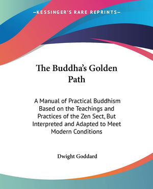 The Buddha's Golden Path: A Manual of Practical Buddhism Based on the Teachings and Practices of the Zen Sect, But Interpreted a,Used