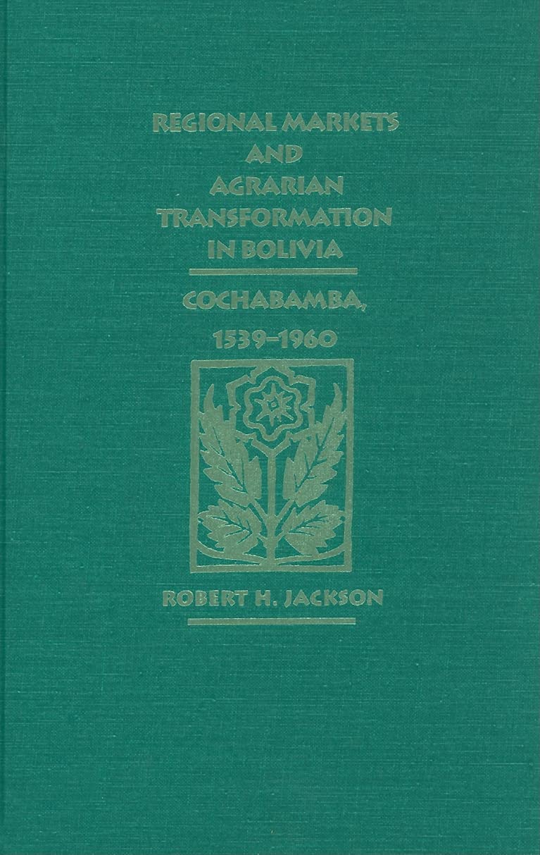 Regional Markets and Agrarian Transformation in Bolivia: Cochabamba, 15391960,New