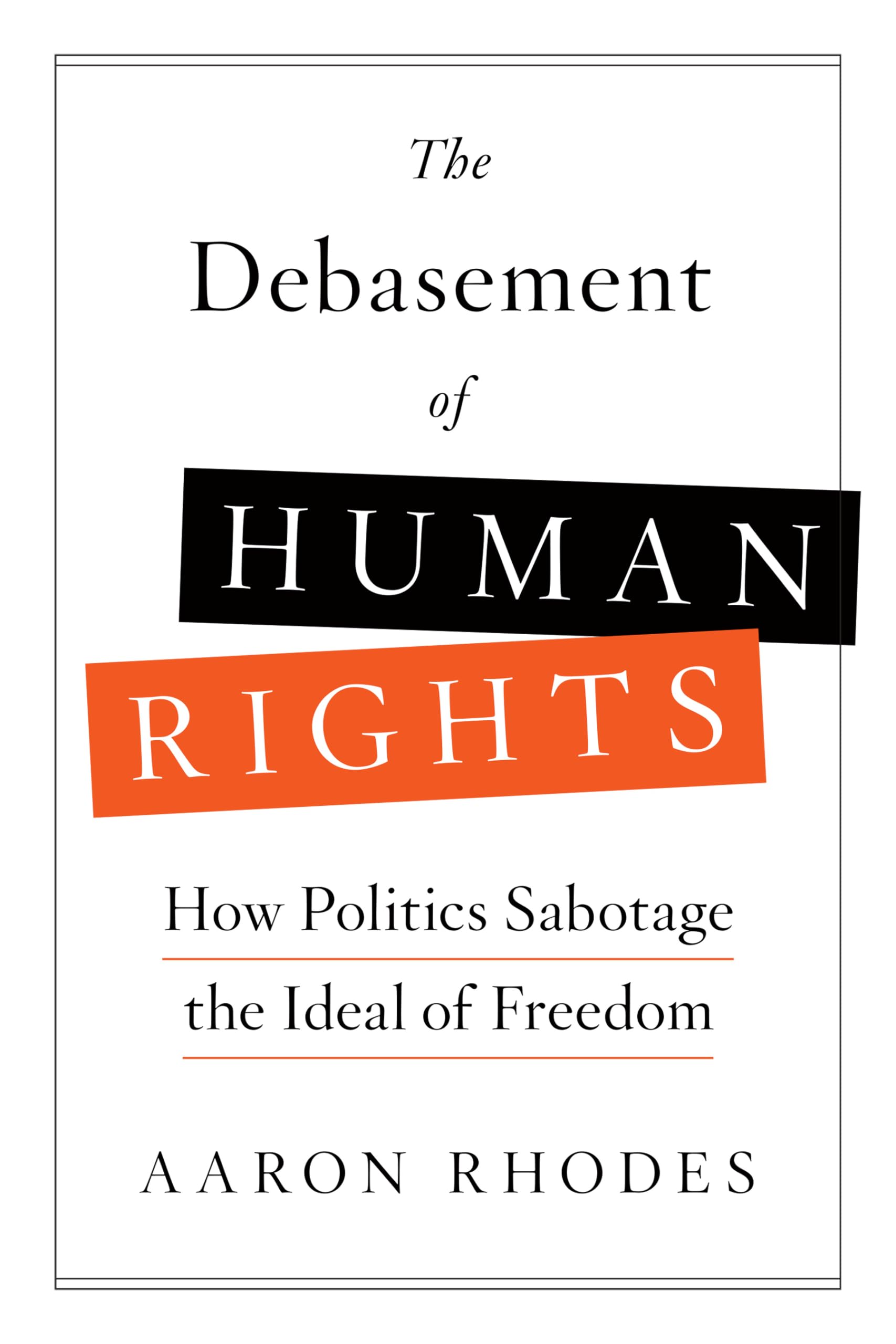 The Debasement Of Human Rights: How Politics Sabotage The Ideal Of Freedom