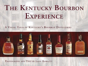 The Kentucky Bourbon Experience: A Visual Tour Of Kentuckys Bourbon Distilleries