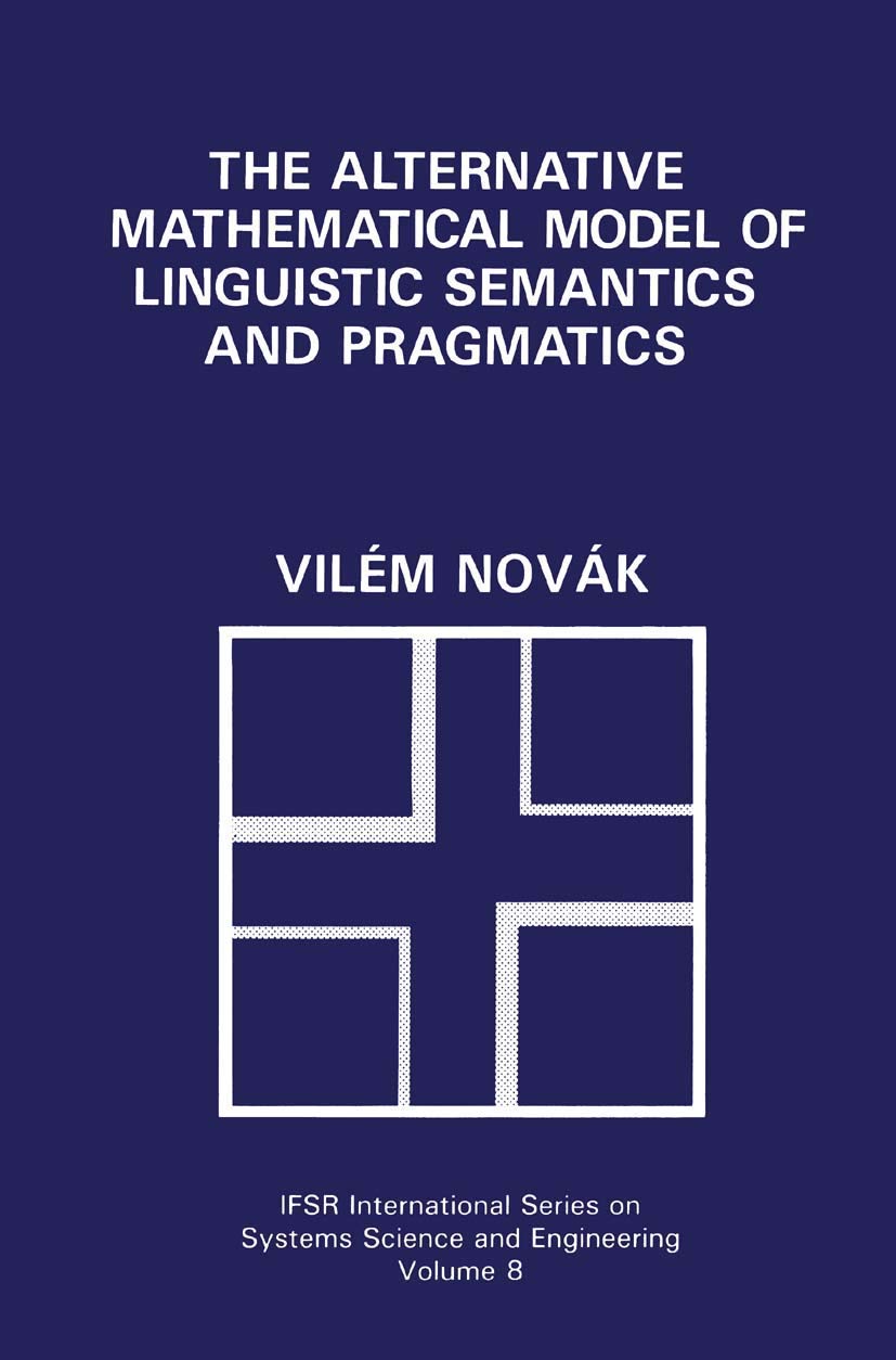 The Alternative Mathematical Model Of Linguistic Semantics And Pragmatics (Ifsr International Series In Systems Science And Syst