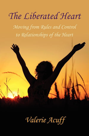 The Liberated Heart: Moving From Rules And Control To Relationships Of The Heart,New