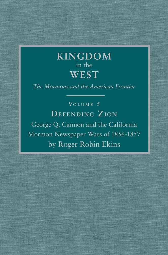 Defending Zion: George Q. Cannon And The California Mormon Newspaper Wars Of 18561857 (Kingdom In The West: The Mormons And The,New