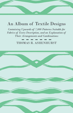 An Album of Textile Designs  Containing Upwards of 7,000 Patterns Suitable for Fabrics of Every Description, And An Explanation,Used