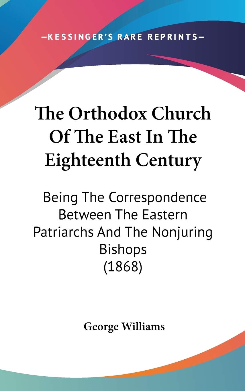 The Orthodox Church Of The East In The Eighteenth Century: Being The Correspondence Between The Eastern Patriarchs And The Nonju,New