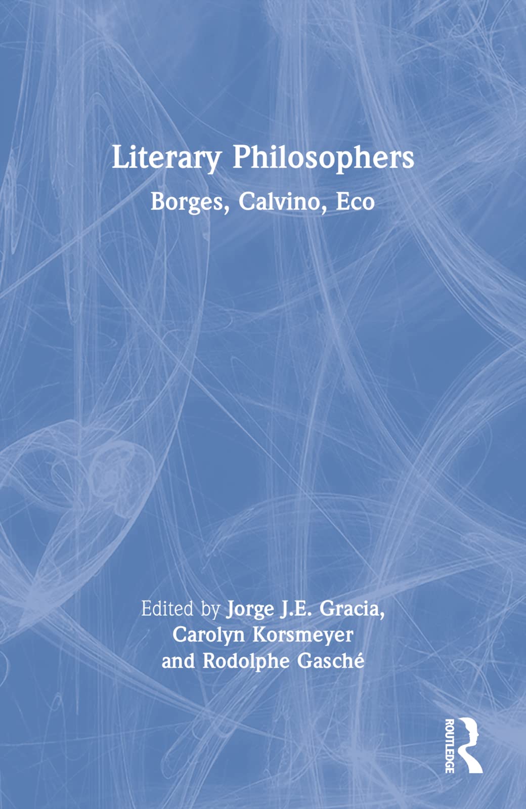 Literary Philosophers: Borges, Calvino, Eco,New