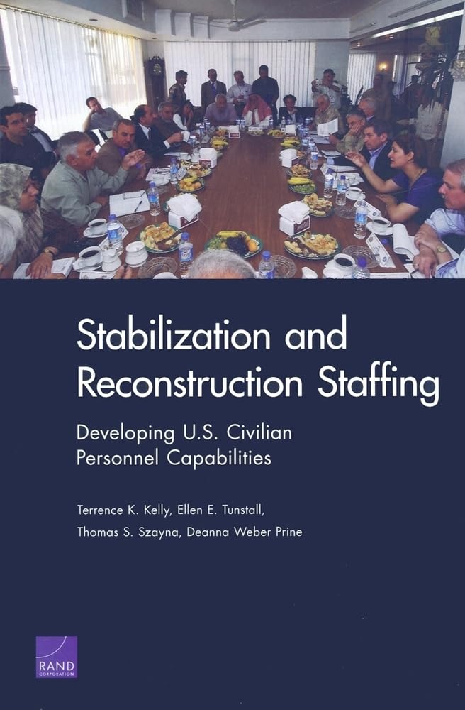 Stabilization And Reconstruction Staffing: Developing U.S. Civilian Personnel Capabilities,New