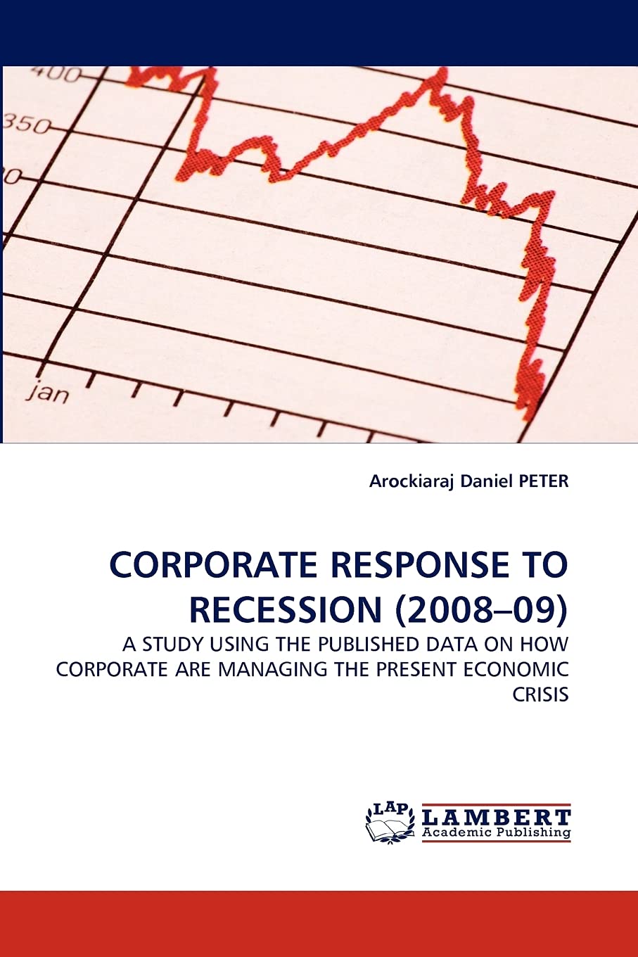 CORPORATE RESPONSE TO RECESSION (2008?09): A STUDY USING THE PUBLISHED DATA ON HOW CORPORATE ARE MANAGING THE PRESENT ECONOMIC C,Used