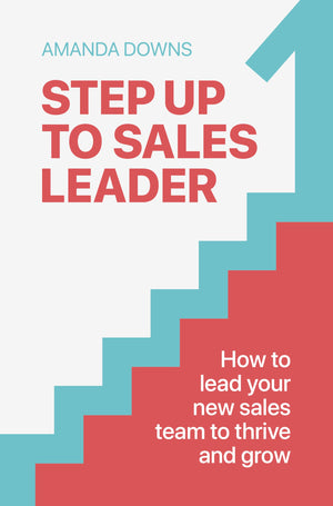 Step Up To Sales Leader: How To Lead Your New Sales Team To Thrive And Grow