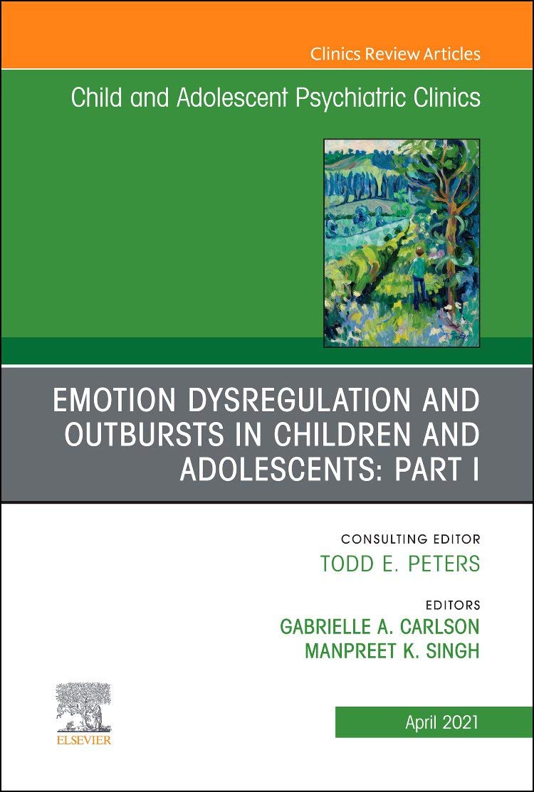 Emotion Dysregulation and Outbursts in Children and Adolescents: Part I, An Issue of ChildAnd Adolescent Psychiatric Clinics of ,New