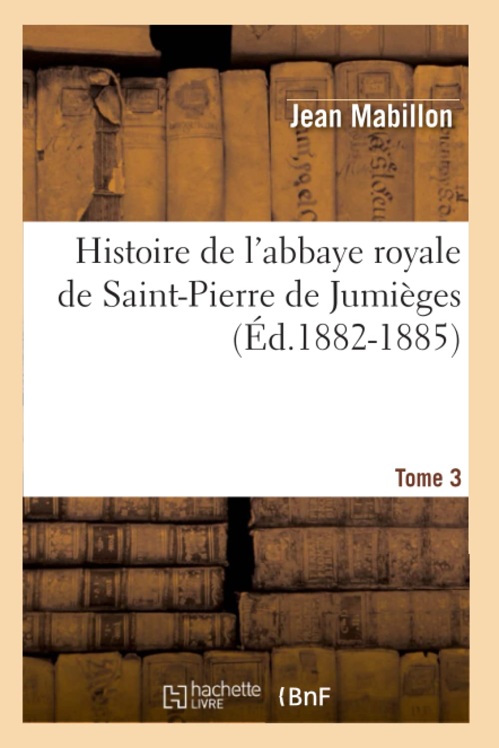 Histoire De L'Abbaye Royale De Saintpierre De Jumiges. Tome 3 (D.18821885) (Religion) (French Edition),New