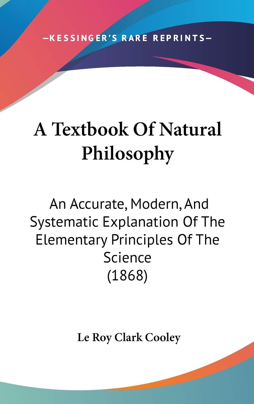 A Textbook Of Natural Philosophy: An Accurate, Modern, And Systematic Explanation Of The Elementary Principles Of The Science (1,New