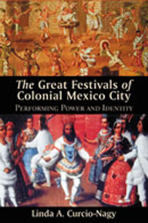 The Great Festivals Of Colonial Mexico City: Performing Power And Identity (Dilogos Series),New