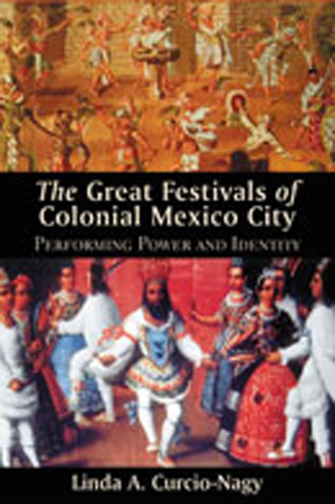 The Great Festivals Of Colonial Mexico City: Performing Power And Identity (Dilogos Series),New
