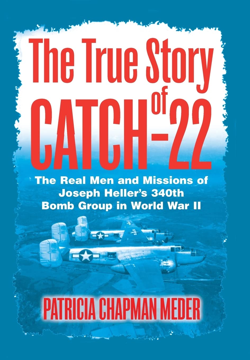 The True Story of Catch 22: The Real Men and Missions of Joseph Heller's 340th Bomb Group in World War II,New