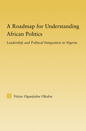 A Roadmap for Understanding African Politics: Leadership and Political Integration in Nigeria (African Studies),New