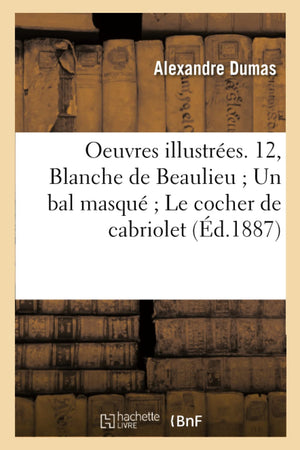 Oeuvres Illustres. 12, Blanche De Beaulieu Un Bal Masqu Le Cocher De Cabriolet (D.1887) (Litterature) (French Edition),Used