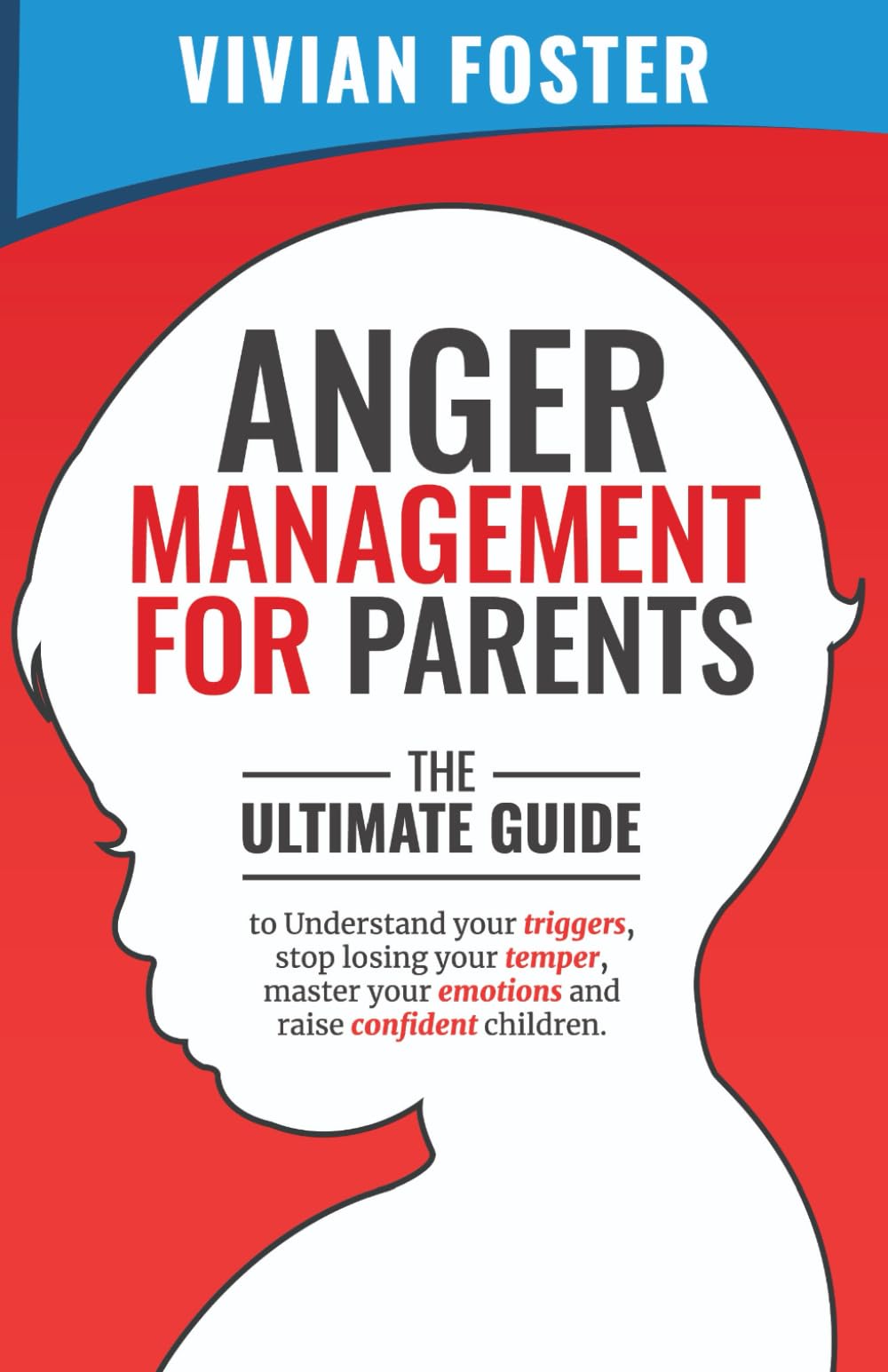 Anger Management for Parents: The ultimate guide to understand your triggers, stop losing your temper, master your emotions, and