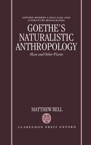 Goethe's Naturalistic Anthropology: Man and Other Plants (Oxford Modern Languages and Literature Monographs),New