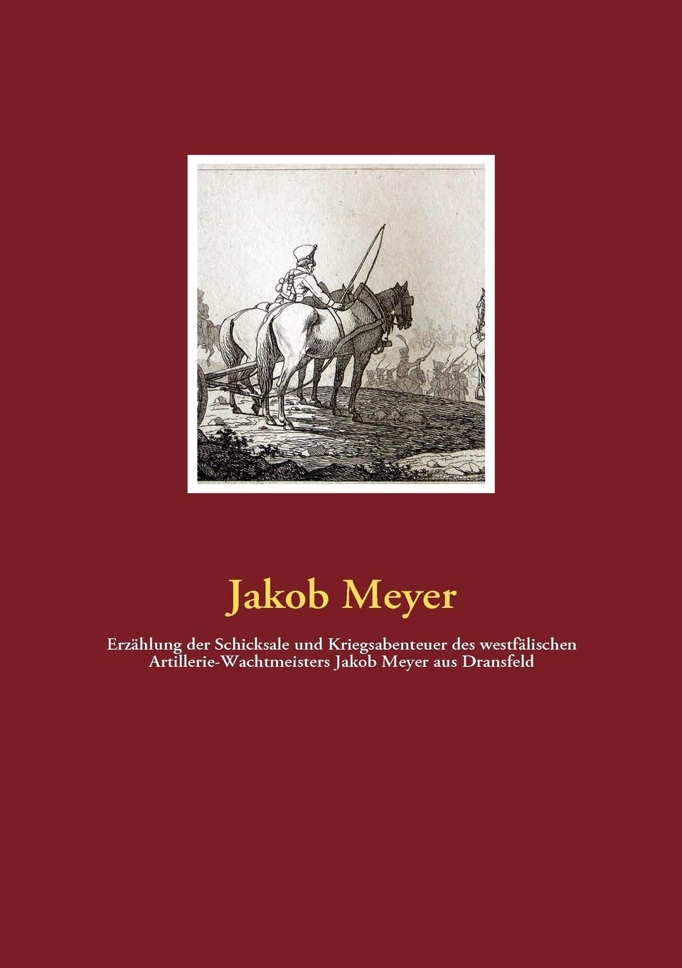 Erzhlung der Schicksale und Kriegsabenteuer des westflischen ArtillerieWachtmeisters Jakob Meyer aus Dransfeld (German Edition),Used