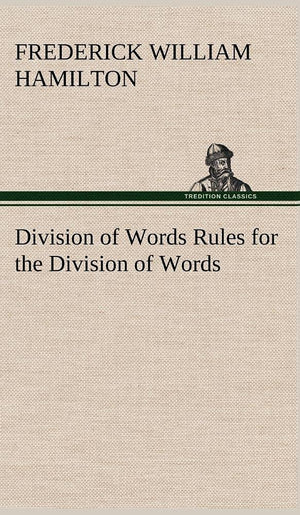 Division of Words Rules for the Division of Words at the Ends of Lines, with Remarks on Spelling, Syllabication and Pronunciatio,Used