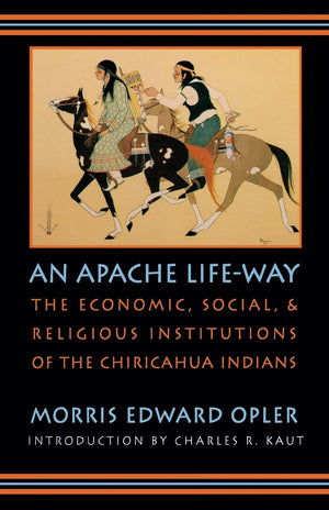 An Apache Lifeway: The Economic, Social, And Religious Institutions Of The Chiricahua Indians,New