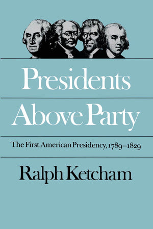 Presidents Above Party: The First American Presidency, 17891829 (Published by the Omohundro Institute of Early American History,New