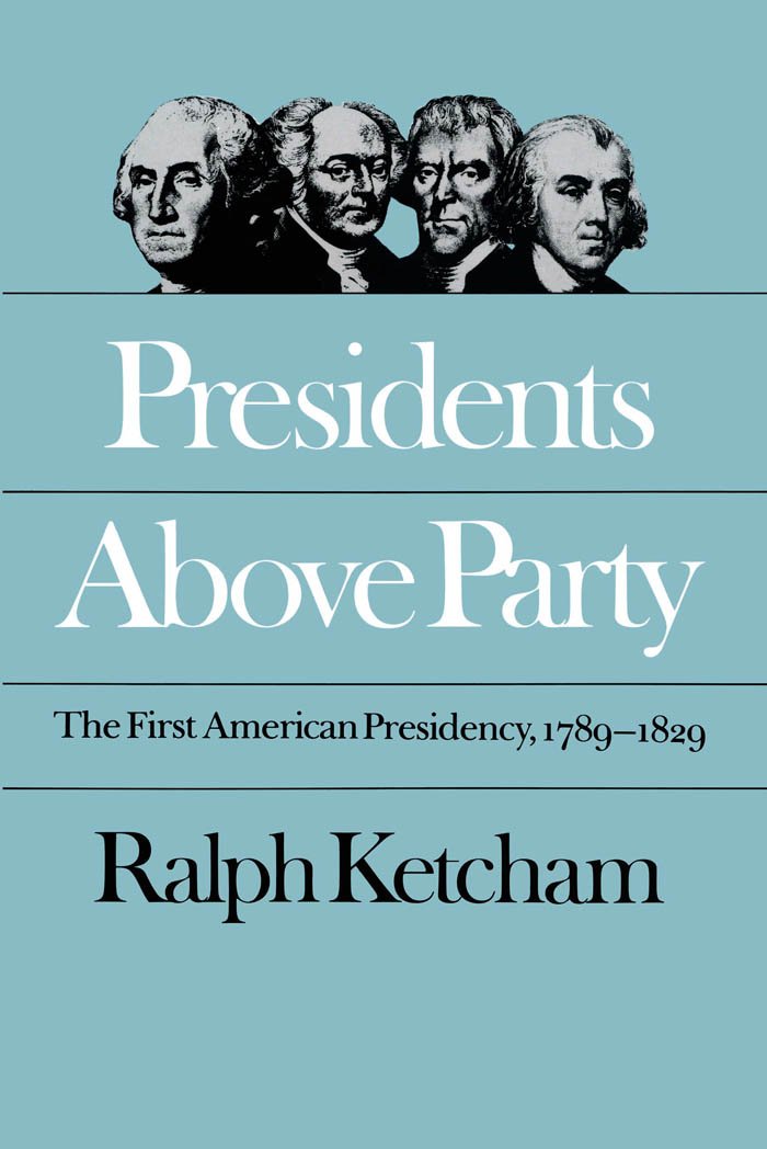 Presidents Above Party: The First American Presidency, 17891829 (Published by the Omohundro Institute of Early American History,New