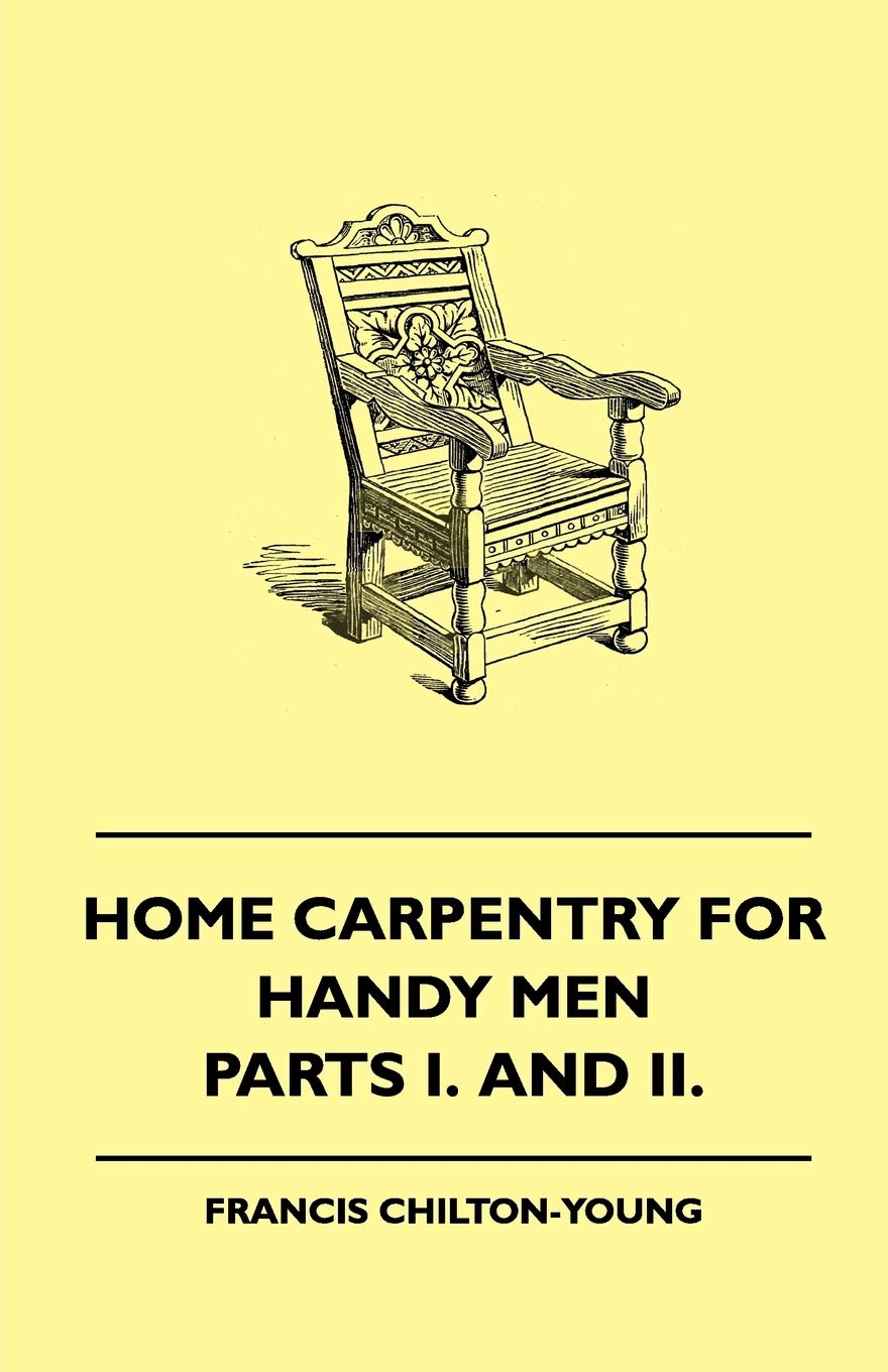 Home Carpentry For Handy Men  A Book Of Practical Instruction In All Kinds Of Constructive And Decorative Work In Wood That Can,Used