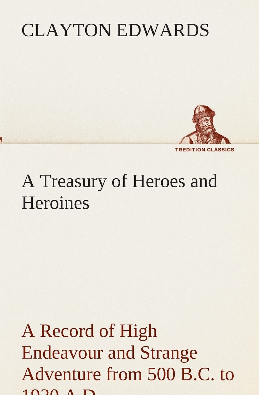 A Treasury of Heroes and Heroines A Record of High Endeavour and Strange Adventure from 500 B.C. to 1920 A.D.,Used
