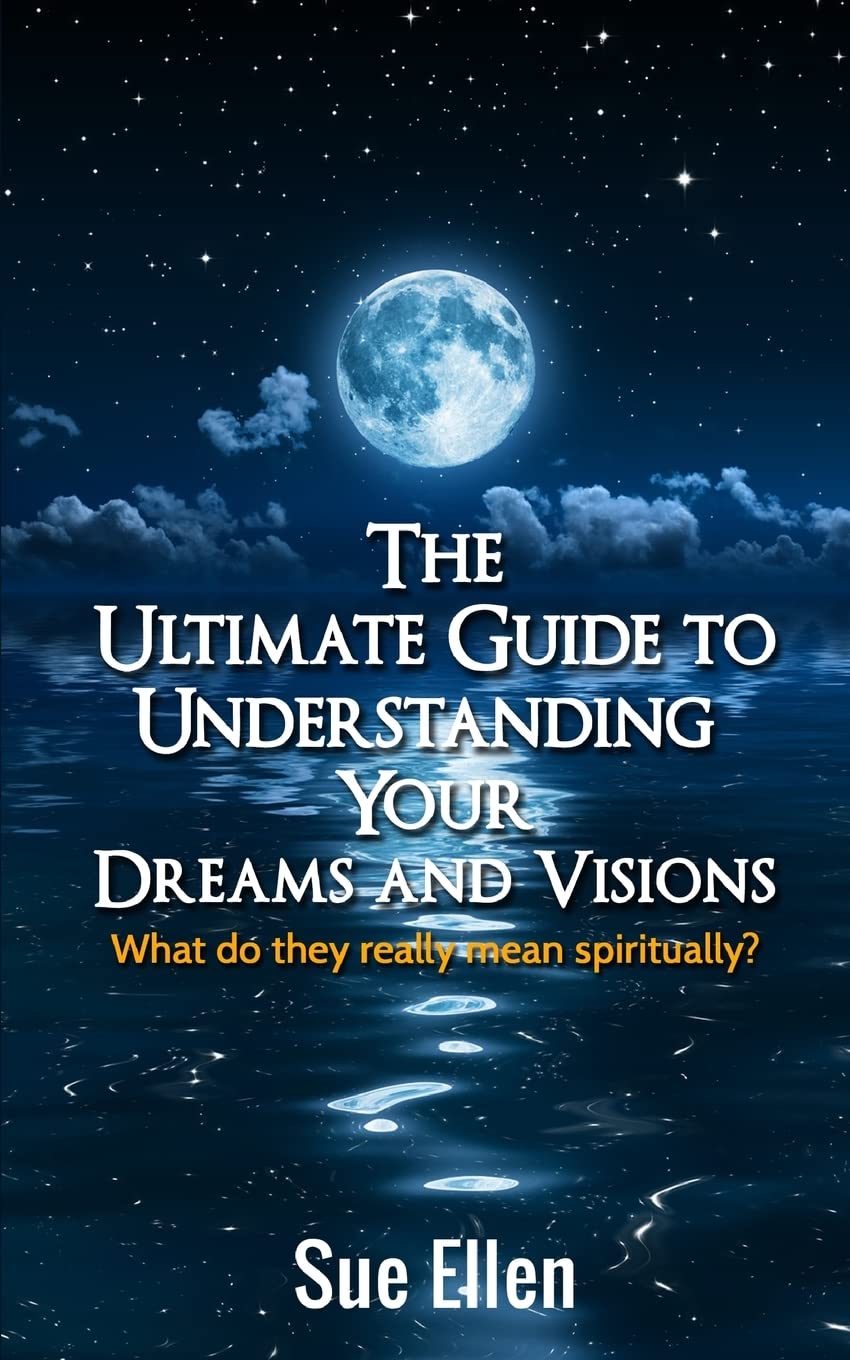 The Ultimate Guide to Understanding Your Dreams and Visions: What do they really mean spiritually?,New