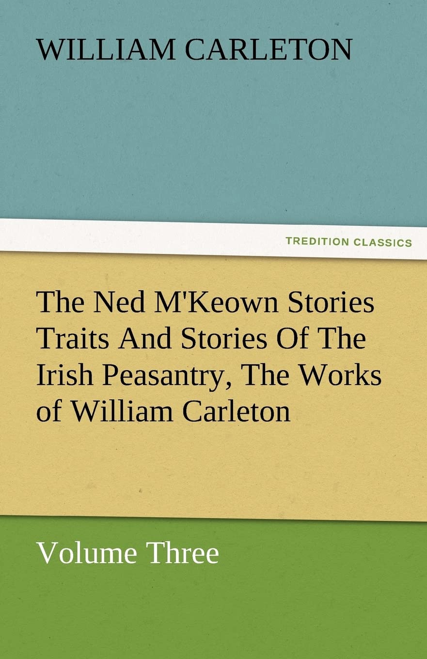 The Ned M'Keown Stories Traits and Stories of the Irish Peasantry, the Works of William Carleton, Volume Three,Used