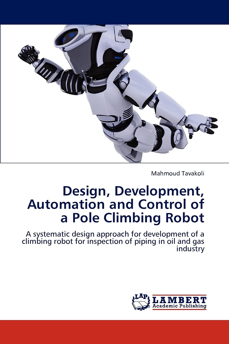 Design, Development, Automation and Control of a Pole Climbing Robot: A systematic design approach for development of a climbing,Used