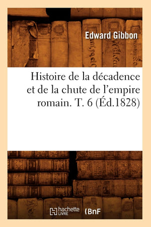 Histoire De La Dcadence Et De La Chute De L'Empire Romain. T. 6 (D.1828) (French Edition),New