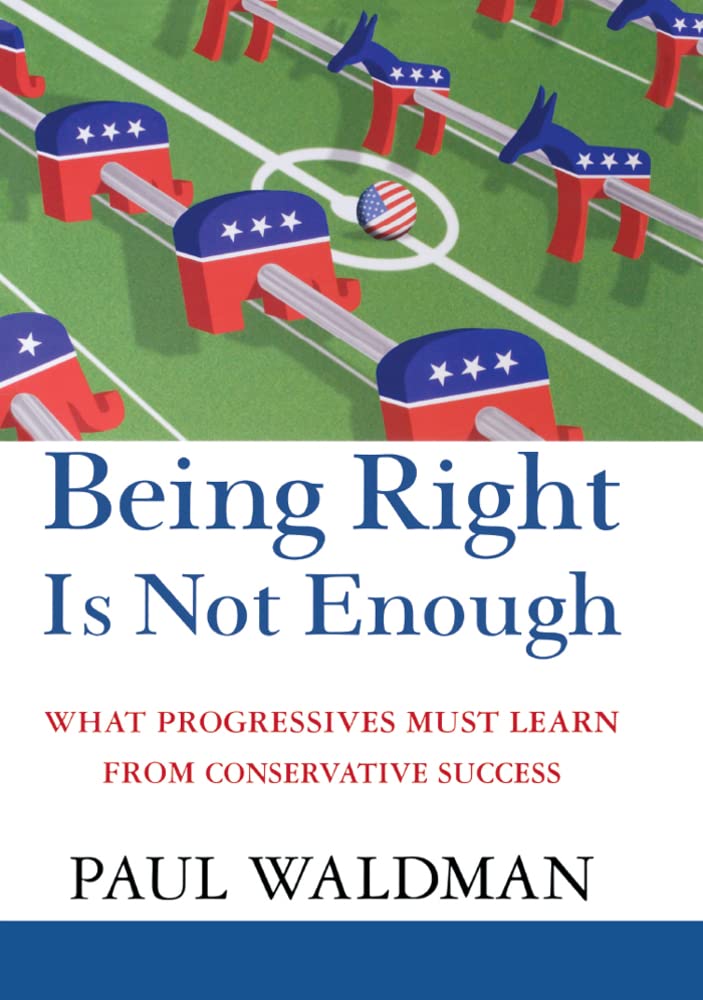 Being Right Is Not Enough: What Progressives Must Learn from Conservative Success,New